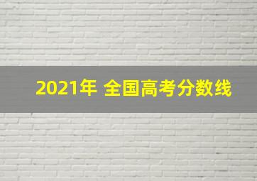 2021年 全国高考分数线